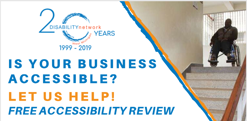 A Graphic from Disability Network West Michigan, featuring an image of a wheel chair user at the top of a flight of stairs; that reads "is your business accessible? Let us help! Free accessibility review"